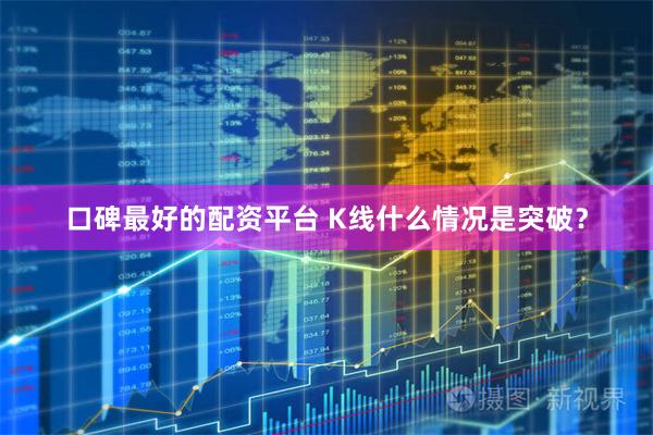 口碑最好的配资平台 K线什么情况是突破？