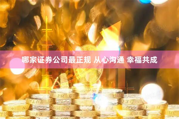 哪家证券公司最正规 从心沟通 幸福共成