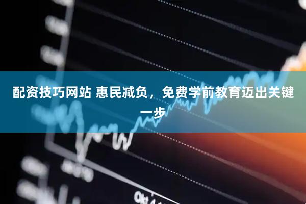 配资技巧网站 惠民减负，免费学前教育迈出关键一步
