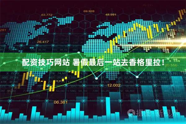 配资技巧网站 暑假最后一站去香格里拉！