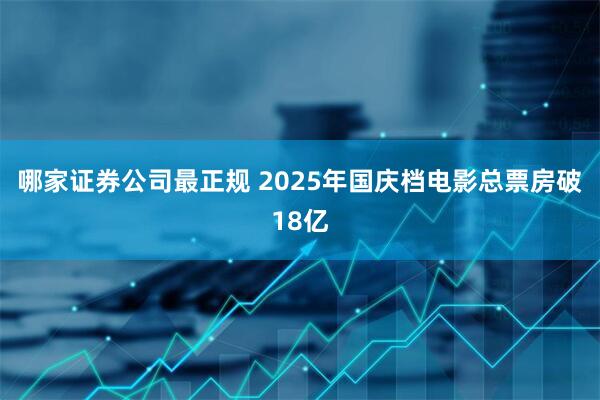 哪家证券公司最正规 2025年国庆档电影总票房破18亿