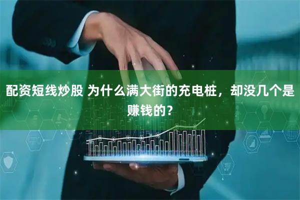 配资短线炒股 为什么满大街的充电桩，却没几个是赚钱的？