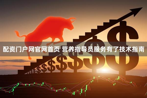 配资门户网官网首页 营养指导员服务有了技术指南