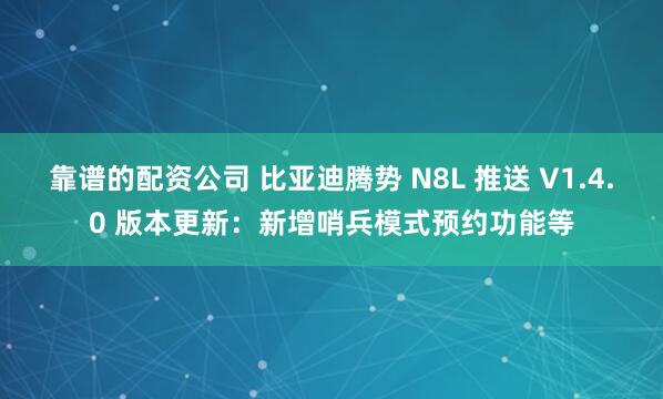 靠谱的配资公司 比亚迪腾势 N8L 推送 V1.4.0 版本更新：新增哨兵模式预约功能等