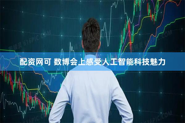 配资网可 数博会上感受人工智能科技魅力